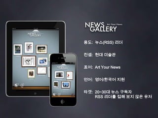 용도: 뉴스(RSS) 리더컨셉: 현대 미술관표어: Art Your News언어: 영어/한국어 지원타겟: 20~30대 뉴스 구독자RSS 리더를 접해 보지 않은 유저