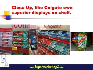 Close-Up, like Colgate own
superior displays on shelf.
 