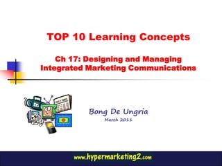 TOP 10 Learning Concepts

    Ch 17: Designing and Managing
Integrated Marketing Communications




          Bong De Ungria
              March 2011
 