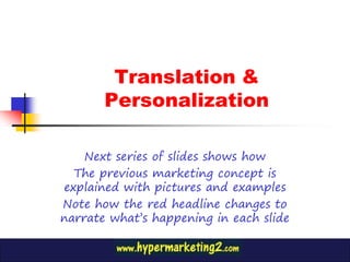 Translation &
       Personalization

    Next series of slides shows how
  The previous marketing concept is
explained with pictures and examples
Note how the red headline changes to
narrate what’s happening in each slide
 