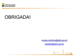 OBRIGADA!



            Janete.coimbra@pbh.gov.br
               reabilita@pbh.gov.br
 