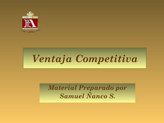Ventaja Competitiva

  Material Preparado por
    Samuel Ñanco S.
 