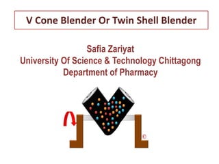 V Cone Blender Or Twin Shell Blender
Safia Zariyat
University Of Science & Technology Chittagong
Department of Pharmacy
 