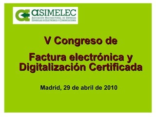 V Congreso de Factura electrónica y Digitalización Certificada Madrid, 29 de abril de 2010 