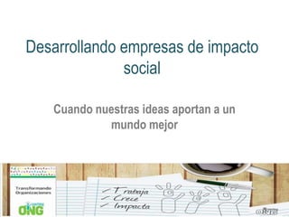 Desarrollando empresas de impacto
social
Cuando nuestras ideas aportan a un
mundo mejor

 