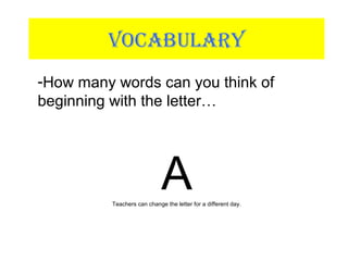 VOCABULARY
-How many words can you think of
beginning with the letter…
ATeachers can change the letter for a different day.
 