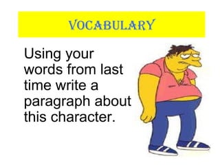 VOCABULARY
Using your
words from last
time write a
paragraph about
this character.
 