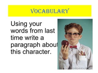 VOCABULARY
Using your
words from last
time write a
paragraph about
this character.
 