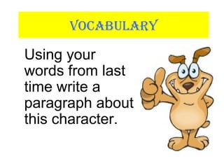 VOCABULARY
Using your
words from last
time write a
paragraph about
this character.
 