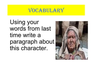VOCABULARY
Using your
words from last
time write a
paragraph about
this character.
 