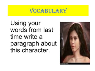 VOCABULARY
Using your
words from last
time write a
paragraph about
this character.
 