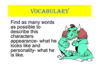 VOCABULARY
Find as many words
as possible to
describe this
characters
appearance- what he
looks like and
personality- what he
is like.
 