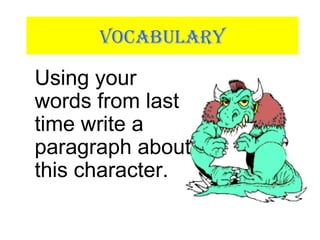 VOCABULARY
Using your
words from last
time write a
paragraph about
this character.
 