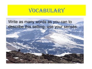 VOCABULARY
Write as many words as you can to
describe this setting- use your senses.
 