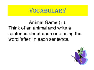 VOCABULARY
Animal Game (iii)
Think of an animal and write a
sentence about each one using the
word ‘after’ in each sentence.
 