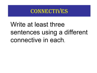 COnneCtiVes
Write at least three
sentences using a different
connective in each.
 
