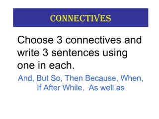 COnneCtiVes
Choose 3 connectives and
write 3 sentences using
one in each.
And, But So, Then Because, When,
If After While, As well as
 
