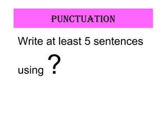 pUnCtUAtiOn
Write at least 5 sentences
using ?
 
