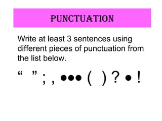 pUnCtUAtiOn
Write at least 3 sentences using
different pieces of punctuation from
the list below.
“ ” ; , ••• ( ) ? • !
 