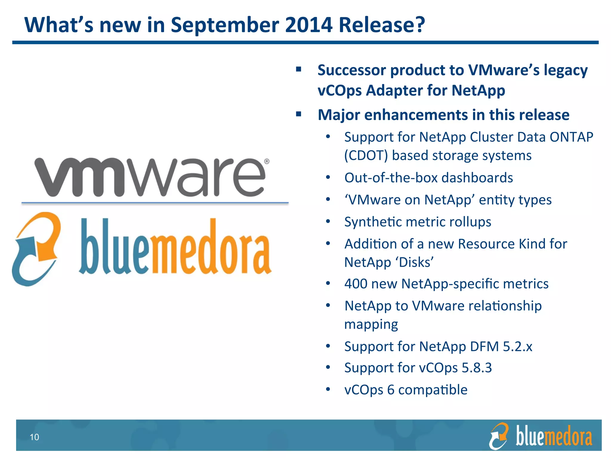 NetApp Storage | Management Pack
Includes 15 advanced,
comprehensive dashboards,
including:
• NetApp Overview
• NetApp Storage Topology
• NetApp Datastores
• NetAppSystems
Dashboards
 