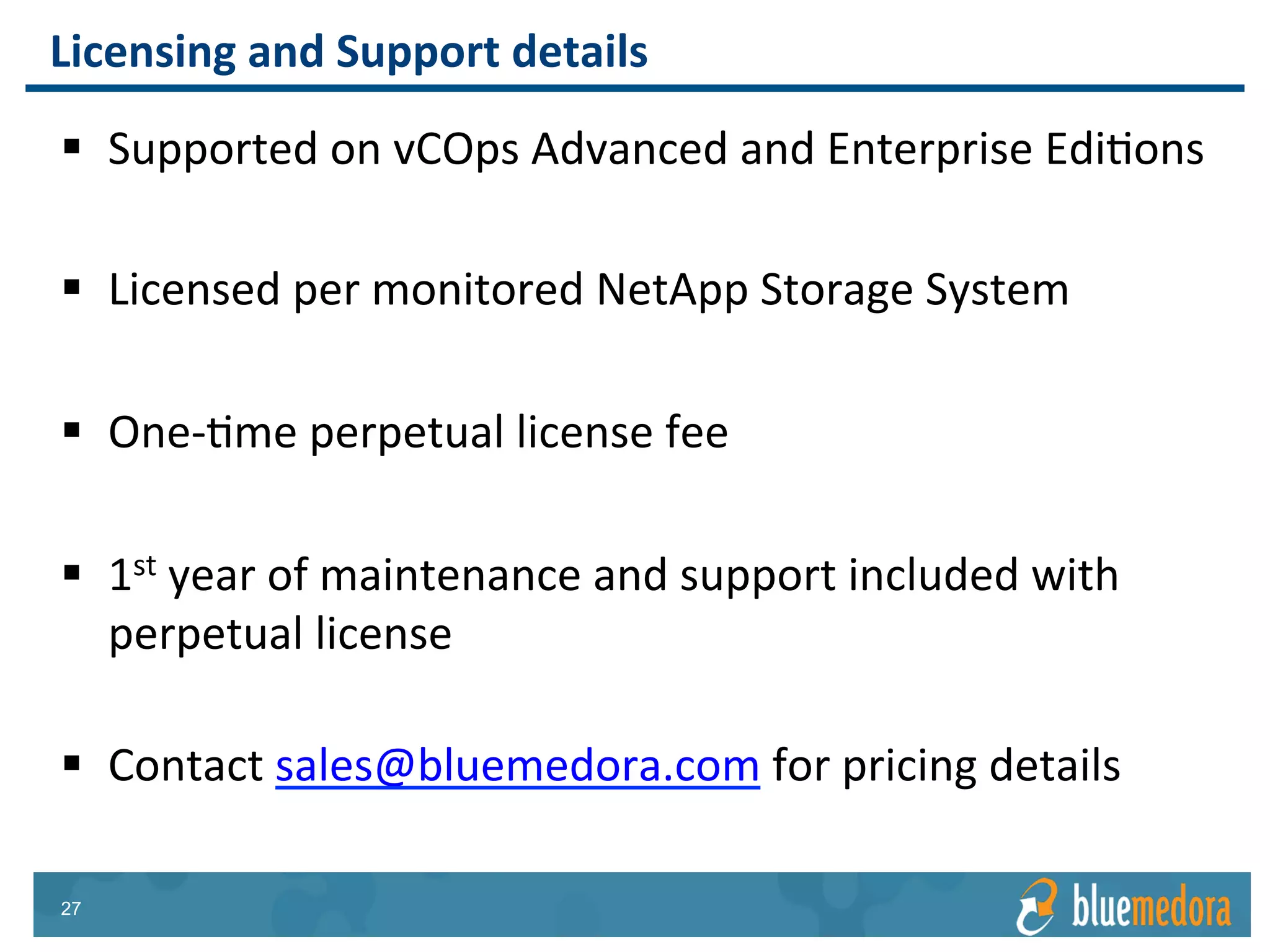 NetApp Storage | Management Pack
Enterprise Database
Applications Compute & Storage
vRealize Operations
Management Pack
for SAP HANA
Fully understand true
resource requirements
of SAP HANA
vRealize Operations
Management Pack
for IBM DB2
Manage, monitor, and
troubleshoot the entire
DB2 environment
within a single console
vRealize Operations
Management Pack
for Oracle
Enterprise Manager
Correlate your Oracle
workloads and identify
the root cause of
virtualized Oracle issues
vRealize Operations
Management Pack
For Microsoft SQL
Server
Collect over 150 SQL
Server metrics
including health,
availability, and
performance
 
