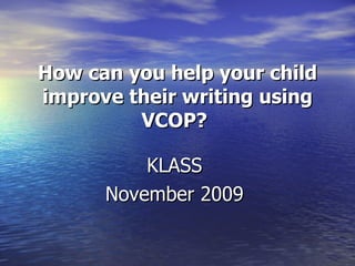 How can you help your child improve their writing using VCOP?   KLASS  November 2009  