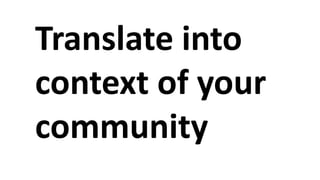 Translate into
context of your
community
 