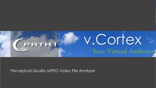 v.Cortex
                                         Your Virtual Audience


Perceptual Quality MPEG Video File Analyzer
 
