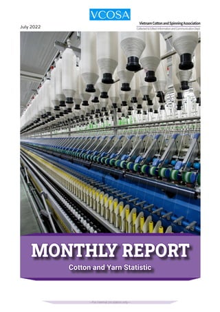 MONTHLY REPORT
MONTHLY REPORT
Cotton and Yarn Statistic
Cotton and Yarn Statistic
July 2022
---For internal circulation only---
Collected&Edited:InformationandCommunicationDept.
VietnamCottonandSpinningAssociation
 