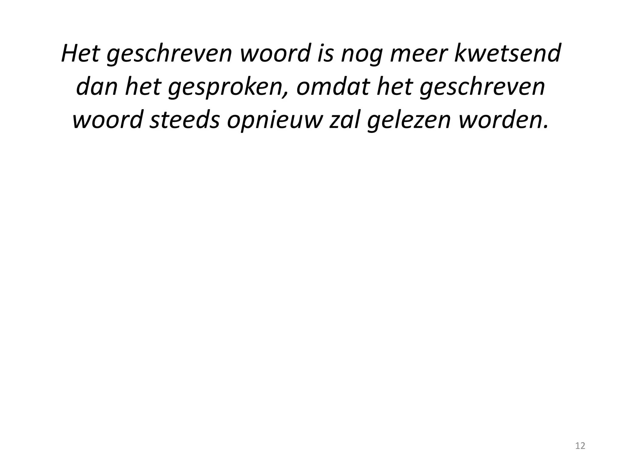 12
Het geschreven woord is nog meer kwetsend
dan het gesproken, omdat het geschreven
woord steeds opnieuw zal gelezen worden.
 