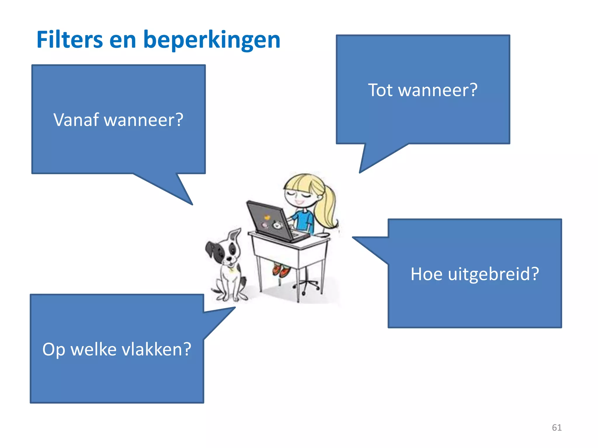 Filters en beperkingen
61
Vanaf wanneer?
Tot wanneer?
Hoe uitgebreid?
Op welke vlakken?
 