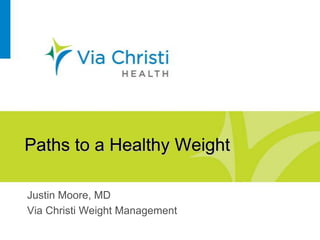 Paths to a Healthy Weight
Justin Moore, MD
Via Christi Weight Management
 