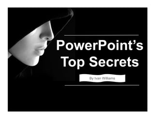 PowerPoint’s
Top Secrets
By Ivan Williams
 