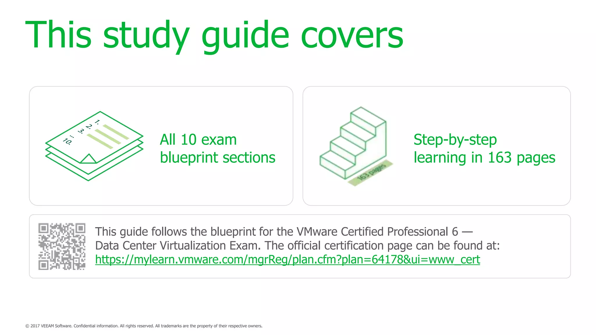 This study guide covers
All 10 exam
blueprint sections
Step-by-step
learning in 163 pages
This guide follows the blueprint for the VMware Certified Professional 6 —
Data Center Virtualization Exam. The official certification page can be found at:
https://mylearn.vmware.com/mgrReg/plan.cfm?plan=64178&ui=www_cert