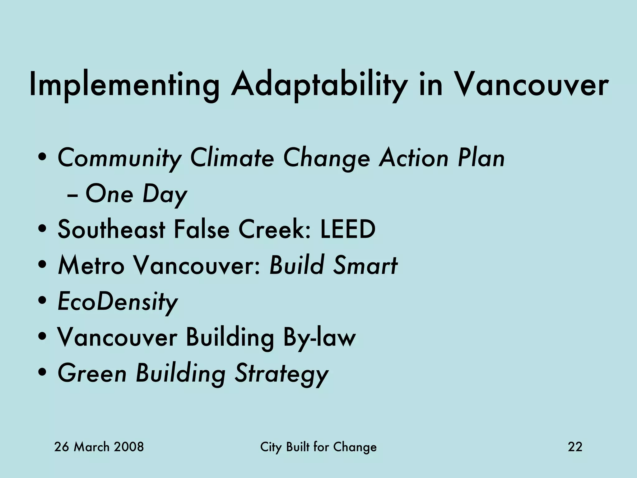 Implementing Adaptability in Vancouver Community Climate Change Action Plan   One Day Southeast False Creek: LEED Metro Vancouver:  Build Smart EcoDensity Vancouver Building By-law Green Building Strategy 