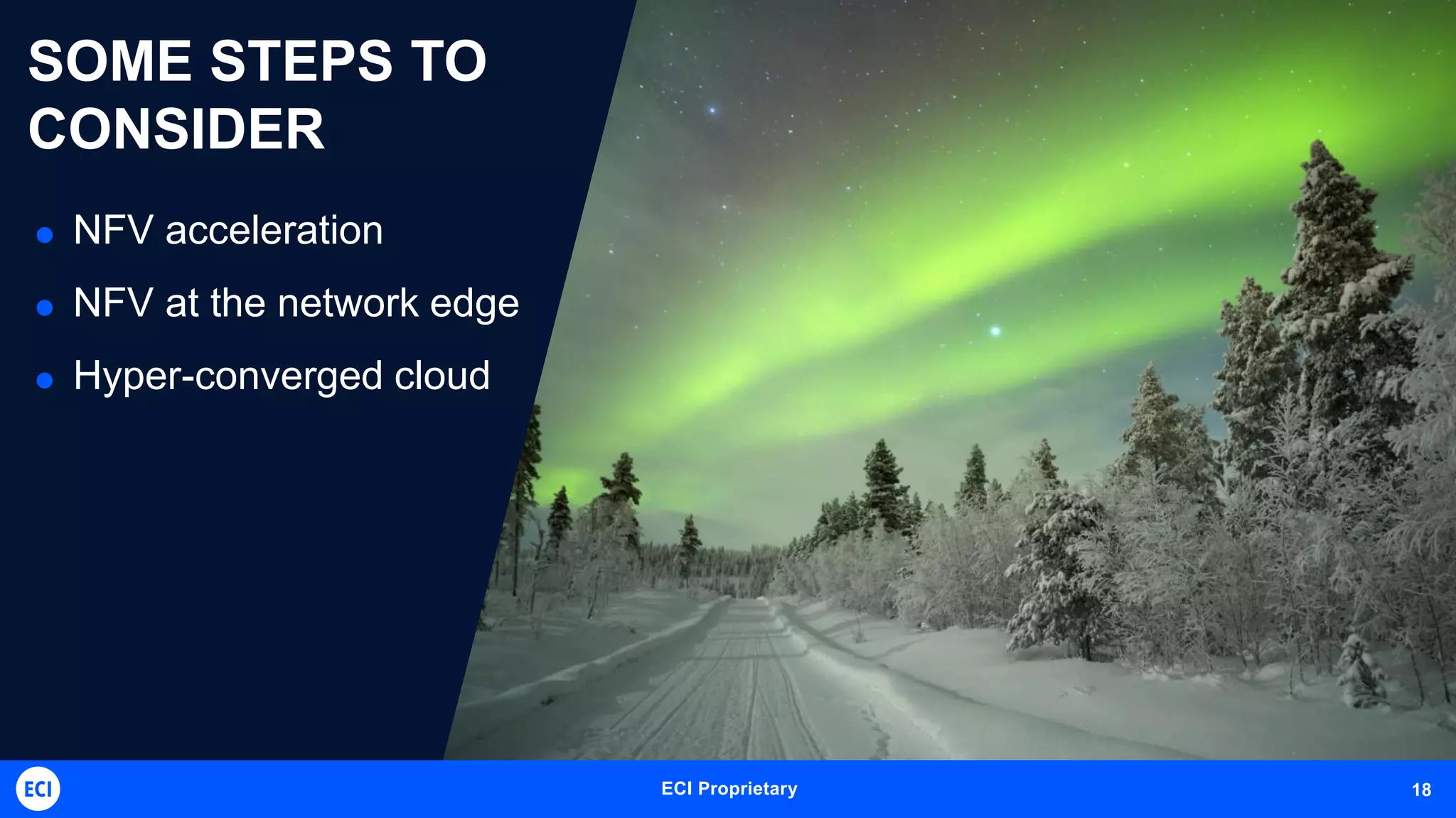ECI Telecom Proprietary and Confidential 18ECI Proprietary 18
SOME STEPS TO
CONSIDER
 NFV acceleration
 NFV at the network edge
 Hyper-converged cloud
 