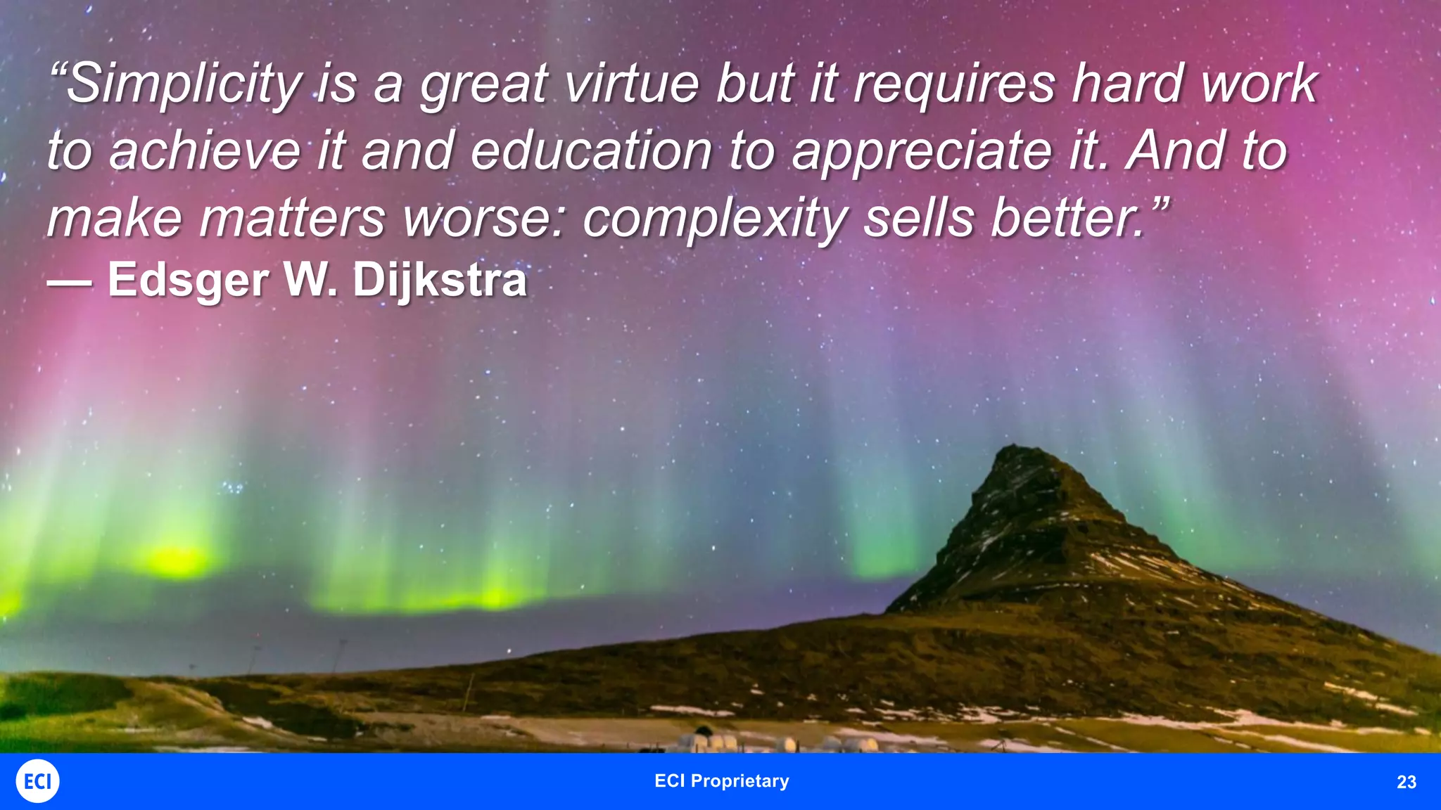ECI Telecom Proprietary and Confidential 23ECI Proprietary 23
“Simplicity is a great virtue but it requires hard work
to achieve it and education to appreciate it. And to
make matters worse: complexity sells better.”
― Edsger W. Dijkstra
 
