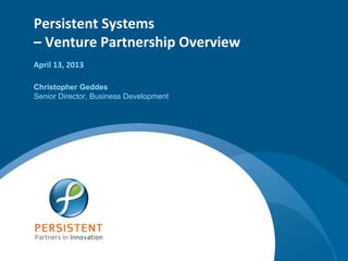 Persistent Systems
– Venture Partnership Overview
April 13, 2013

Christopher Geddes
Senior Director, Business Development




                                        www.persistentsys.com
 