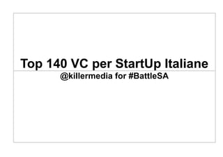 Top 140 VC per StartUp Italiane
07/2014
@killermedia for #BattleSA
 