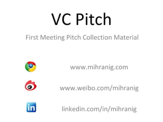 VC Pitch First Meeting Pitch Collection Material www.mihranig.com www. weibo .com/mihranig linkedin.com/in/mihranig 