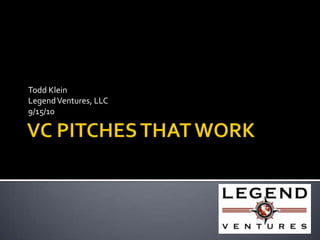 VC PITCHES THAT WORK Todd Klein Legend Ventures, LLC 9/15/10 