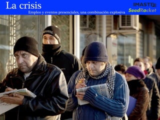 La crisis
     Empleo y eventos presenciales, una combinación explosiva




                                     marias@imaste-ips.com / Do not distribute this information
 