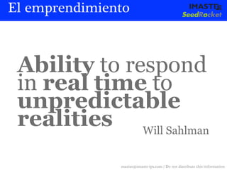 El emprendimiento



 Ability to respond
 in real time to
 unpredictable
 realities Will Sahlman
               marias@imaste-ips.com / Do not distribute this information
 