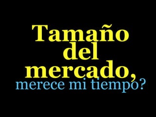Tamaño
      del
 mercado,
merece mi tiempo?
 