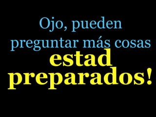 Ojo, pueden
preguntar más cosas
   estad
preparados!
 