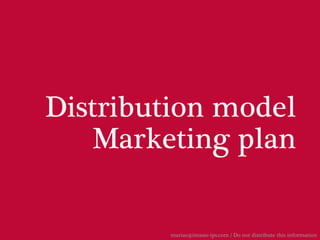 Distribution model
   Marketing plan

        marias@imaste-ips.com / Do not distribute this information
 
