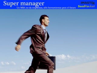 Super manager
    Un MBA no da respuestas, sólo herramientas para el futuro




                                     marias@imaste-ips.com / Do not distribute this information
 