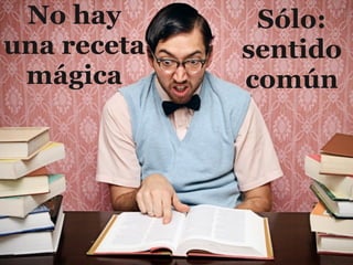 No hay       Sólo:
una receta   sentido
 mágica      común
 