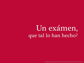 Un exámen,
que tal lo han hecho?



      marias@imaste-ips.com / Do not distribute this information
 