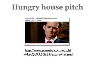Hungry house pitch




   http://www.youtube.com/watch?
  v=kzcQtXA5Gc8&feature=related
 